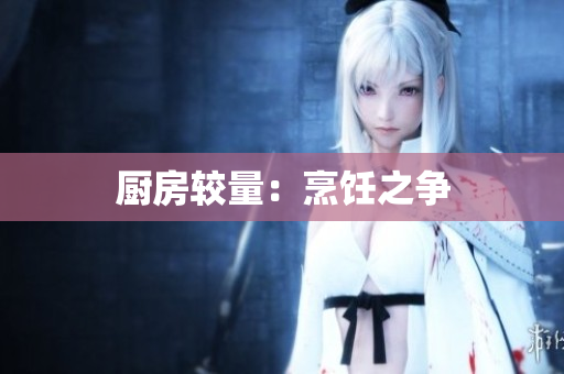 厨房较量：烹饪之争