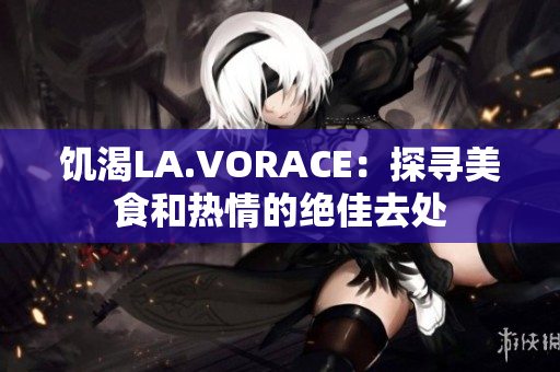 饥渴LA.VORACE：探寻美食和热情的绝佳去处