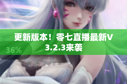 更新版本！零七直播最新V3.2.3来袭