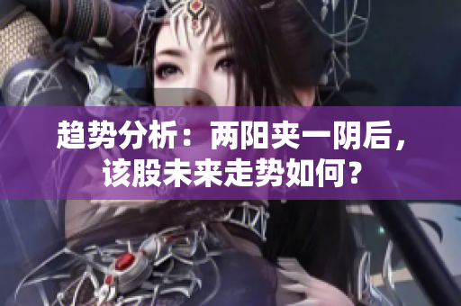 趋势分析：两阳夹一阴后，该股未来走势如何？