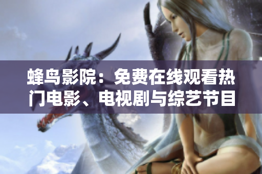 蜂鸟影院：免费在线观看热门电影、电视剧与综艺节目