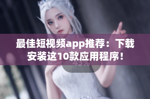 最佳短视频app推荐：下载安装这10款应用程序！