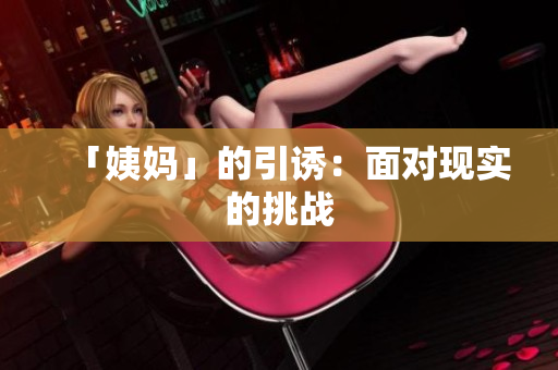 「姨妈」的引诱：面对现实的挑战