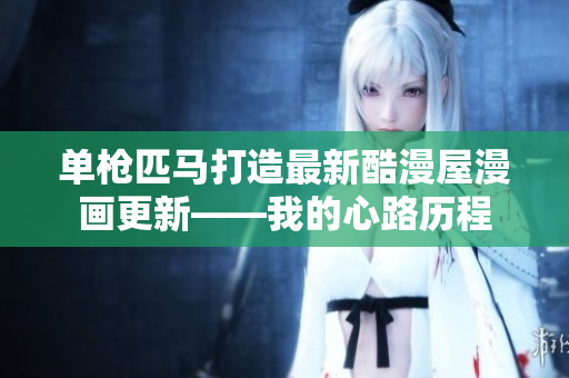 单枪匹马打造最新酷漫屋漫画更新——我的心路历程