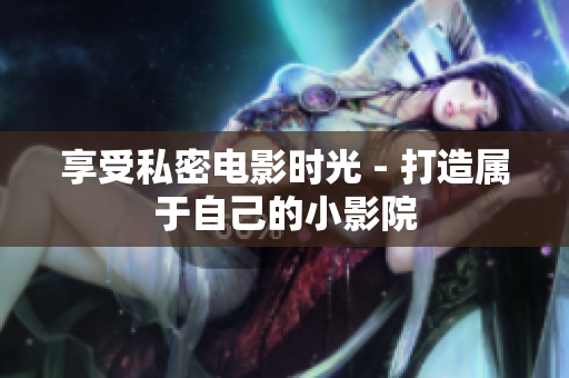 享受私密电影时光 - 打造属于自己的小影院