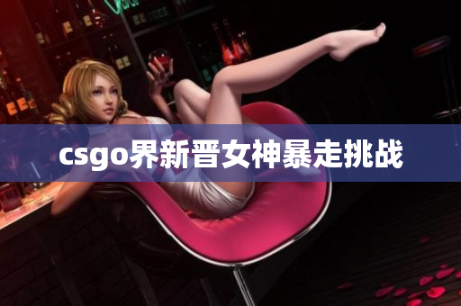 csgo界新晋女神暴走挑战