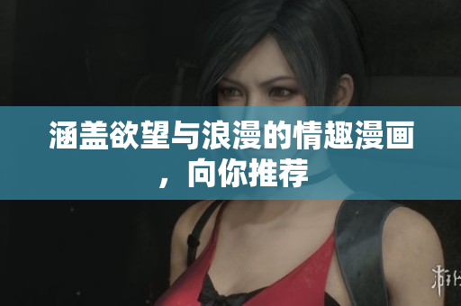 涵盖欲望与浪漫的情趣漫画，向你推荐
