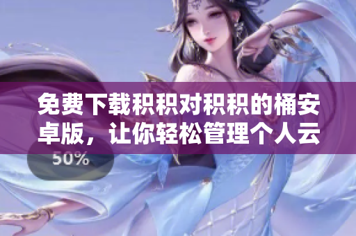 免费下载积积对积积的桶安卓版，让你轻松管理个人云盘