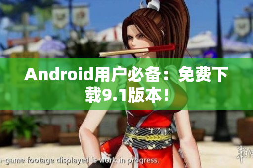 Android用户必备：免费下载9.1版本！