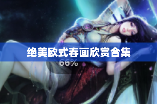 绝美欧式春画欣赏合集