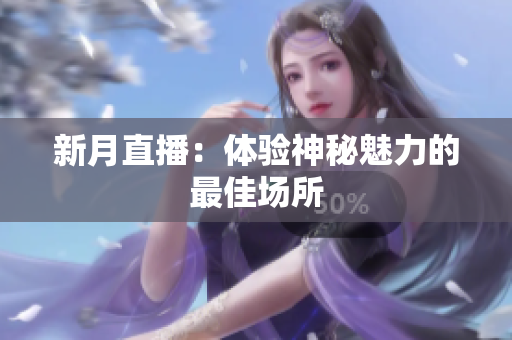 新月直播：体验神秘魅力的最佳场所