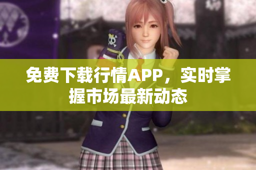 免费下载行情APP，实时掌握市场最新动态