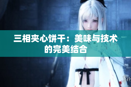三相夹心饼干：美味与技术的完美结合