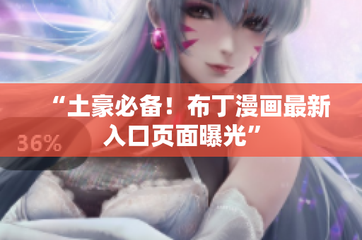 “土豪必备！布丁漫画最新入口页面曝光”