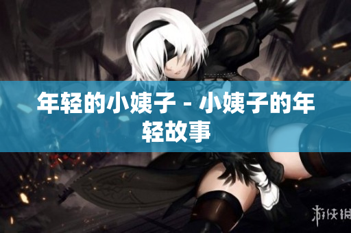 年轻的小姨子 - 小姨子的年轻故事