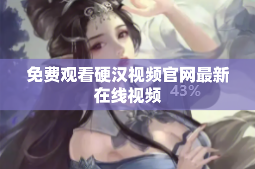 免费观看硬汉视频官网最新在线视频