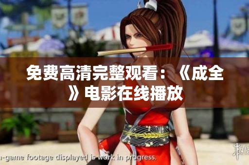 免费高清完整观看：《成全》电影在线播放