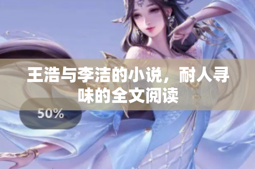 王浩与李洁的小说，耐人寻味的全文阅读