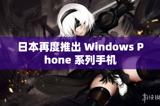 日本再度推出 Windows Phone 系列手机