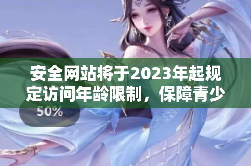 安全网站将于2023年起规定访问年龄限制，保障青少年网络安全