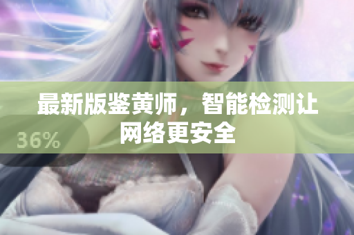 最新版鉴黄师，智能检测让网络更安全