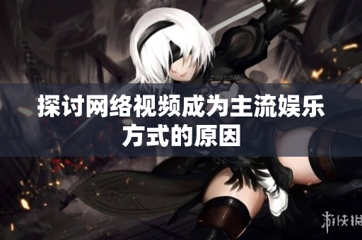 探讨网络视频成为主流娱乐方式的原因