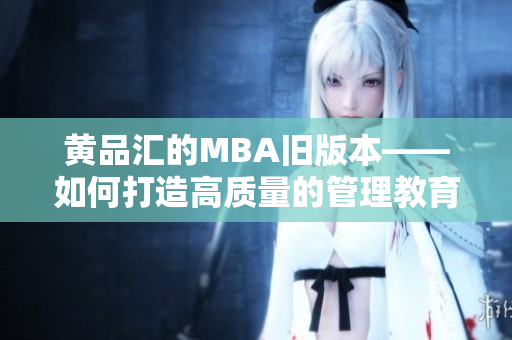 黄品汇的MBA旧版本——如何打造高质量的管理教育？