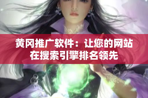 黄冈推广软件：让您的网站在搜索引擎排名领先