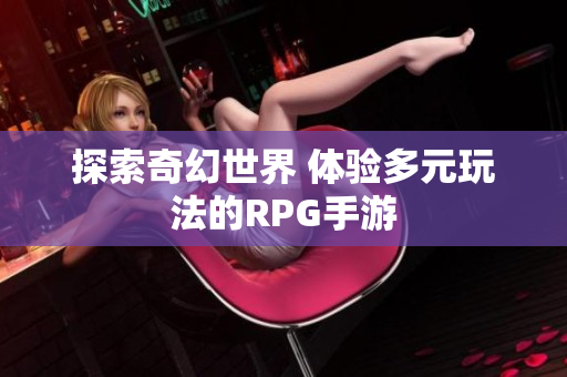 探索奇幻世界 体验多元玩法的RPG手游
