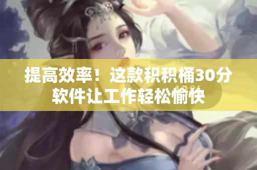 提高效率！这款积积桶30分软件让工作轻松愉快