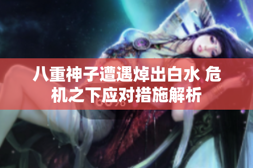 八重神子遭遇焯出白水 危机之下应对措施解析