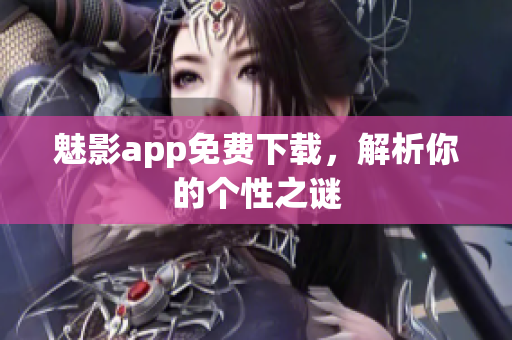 魅影app免费下载，解析你的个性之谜