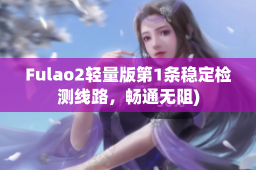 Fulao2轻量版第1条稳定检测线路，畅通无阻)