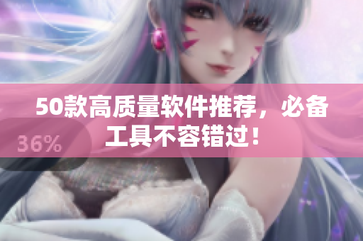50款高质量软件推荐，必备工具不容错过！