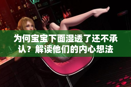 为何宝宝下面湿透了还不承认？解读他们的内心想法