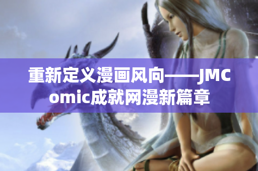 重新定义漫画风向——JMComic成就网漫新篇章