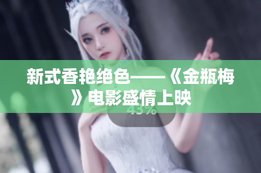 新式香艳绝色——《金瓶梅》电影盛情上映