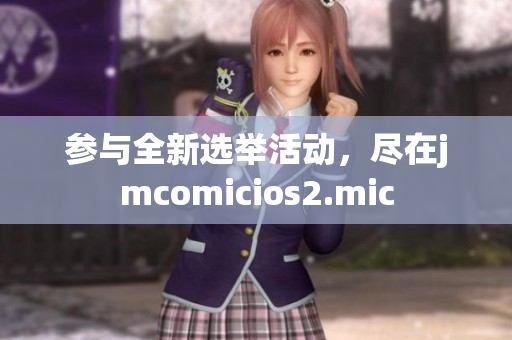 参与全新选举活动，尽在jmcomicios2.mic