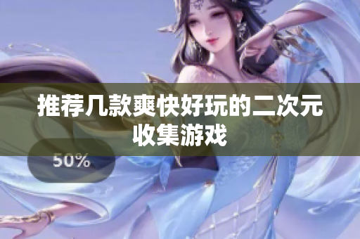 推荐几款爽快好玩的二次元收集游戏