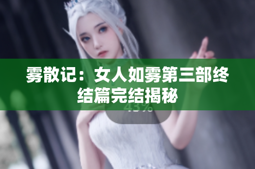 雾散记：女人如雾第三部终结篇完结揭秘