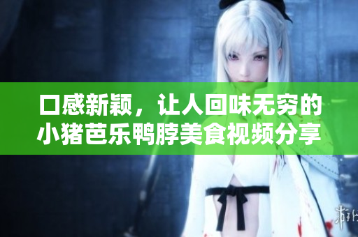 口感新颖，让人回味无穷的小猪芭乐鸭脖美食视频分享