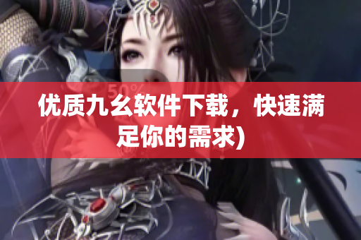 优质九幺软件下载，快速满足你的需求)