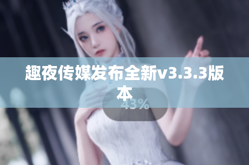 趣夜传媒发布全新v3.3.3版本