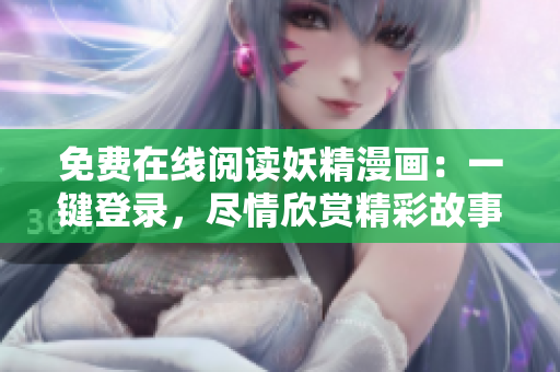 免费在线阅读妖精漫画：一键登录，尽情欣赏精彩故事