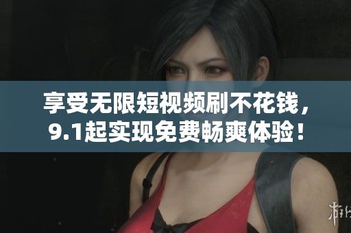享受无限短视频刷不花钱，9.1起实现免费畅爽体验！
