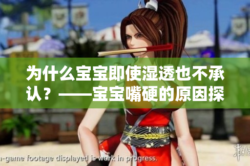 为什么宝宝即使湿透也不承认？——宝宝嘴硬的原因探究
