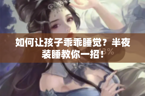 如何让孩子乖乖睡觉？半夜装睡教你一招！