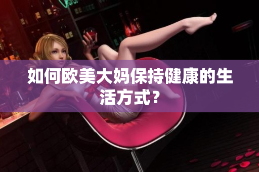 如何欧美大妈保持健康的生活方式？