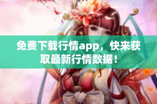 免费下载行情app，快来获取最新行情数据！