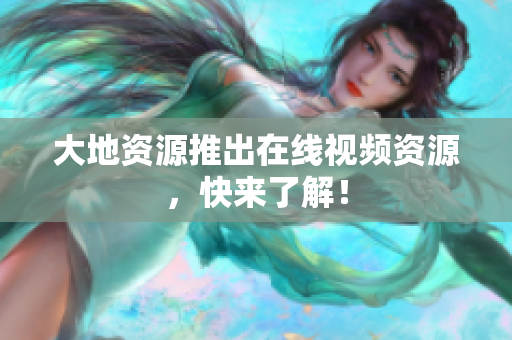 大地资源推出在线视频资源，快来了解！